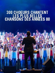 300 choeurs chantent les plus belles chansons des années 80