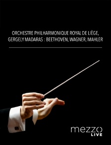 Mezzo Live HD - Orchestre Philharmonique Royal de Liège, Gergely Madaras : Beethoven, Wagner, Mahler