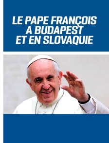 Le Pape François à Budapest et en Slovaquie
