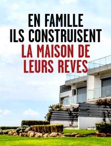 En famille, ils construisent la maison de leurs rêves