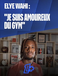 Elye Wahi : "Je suis amoureux du gym"