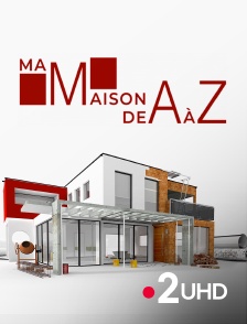 France 2 UHD - Ma maison de A à Z