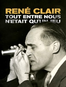 René Clair, tout entre nous n'était qu'un jeu