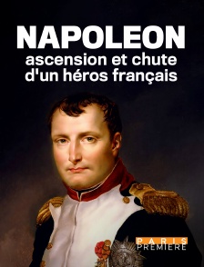 Paris Première - Napoléon : ascension et chute d'un héros français