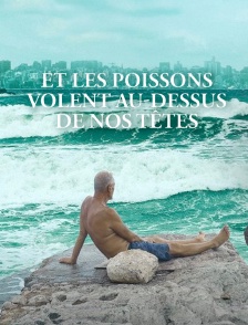 Et les poissons volent au-dessus de nos têtes