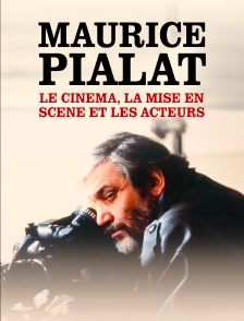 Maurice Pialat, le cinéma, la mise en scène et les acteurs