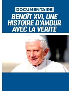 Benoît XVI, une histoire d'amour avec la vérité