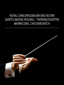 Royal Concertgebouw Orchestra, Santtu-Matias Rouvali : Thorvaldsdottir, Morricone, Chostakovitch