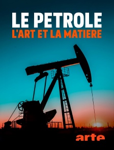 Arte - Le pétrole : l'art et la matière