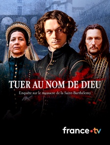 france.tv - Tuer au nom de Dieu, enquête sur le massacre de la Saint-Barthélemy