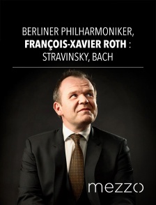 Mezzo - Berliner Philharmoniker, François-Xavier Roth : Stravinsky, Bach