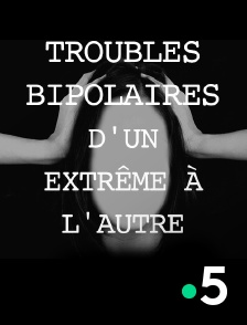 France 5 - Troubles bipolaires, d'un extrême à l'autre