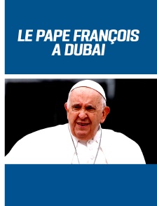 Le pape François à Dubaï