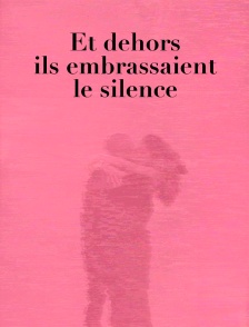 Et dehors ils embrassaient le silence