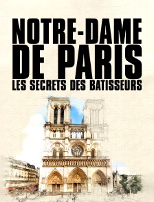 Notre-Dame de Paris, les secrets des bâtisseurs