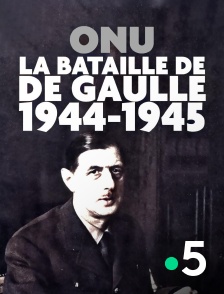 France 5 - ONU : la bataille de de Gaulle, 1944-1945