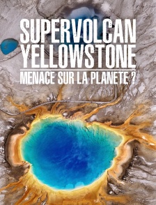 Supervolcan Yellowstone : menace sur la planète ?