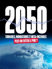 2050, Tornades, inondations et méga-incendies : peut-on éviter le pire ?