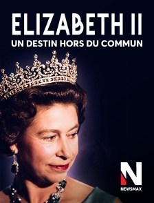 Newsmax - Elizabeth II : Un destin hors du commun