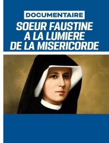 Soeur Faustine, à la lumière de la miséricorde