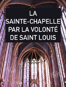 La Sainte-Chapelle par la volonté de Saint Louis