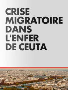 Crise migratoire, dans l'enfer de Ceuta