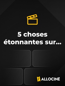 AlloCiné - 5 choses étonnantes sur