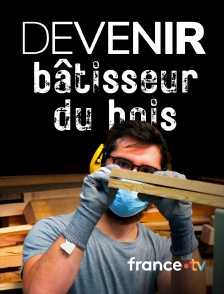 france.tv - Devenir bâtisseur du bois