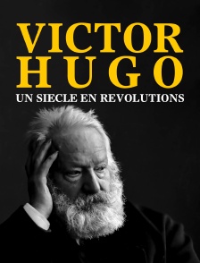 Victor Hugo, un siècle en révolutions