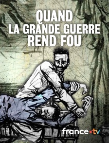 France.tv - Quand la Grande Guerre rend fou