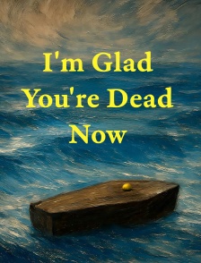 I'm Glad You're Dead Now