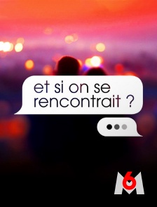 M6 - Et si on se rencontrait ? en replay