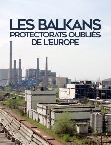 Les Balkans, protectorats oubliés de l'Europe