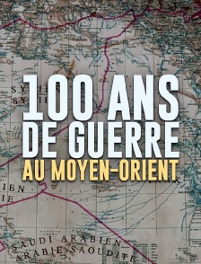 100 ans de guerre au Moyen-Orient