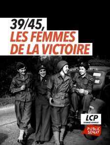 LCP Public Sénat - 39/45, les femmes de la victoire