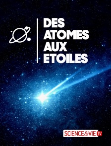 Science et Vie TV - Des atomes aux étoiles en replay