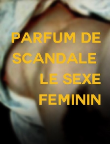 Parfum de scandale, le sexe féminin