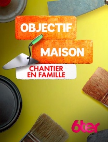 6ter - Objectif maison : chantier en famille en replay