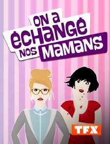 TFX - On a échangé nos mamans