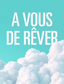 A vous de rêver
