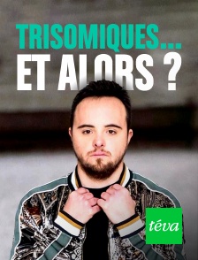 Téva - Trisomiques... et alors ?