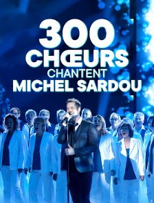 300 choeurs chantent les plus belles chansons de Michel Sardou