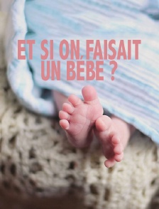 Et si on faisait un bébé ?