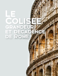 Le Colisée, grandeur et décadence de Rome