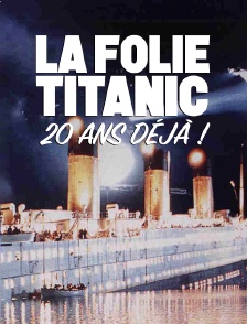 La folie Titanic, 20 ans déjà !