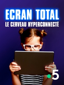 France 5 - Ecran total : le cerveau hyperconnecté
