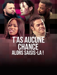 T’as aucune chance, alors saisis-la !