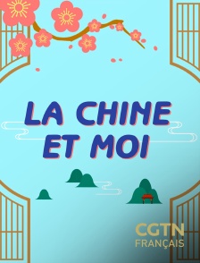 CGTN FR - La Chine et moi en replay