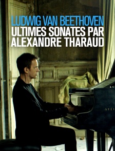 Ludwig van Beethoven, ultimes sonates par Alexandre Tharaud