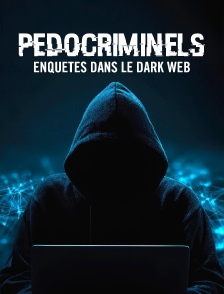 Pédocriminels : Enquêtes dans le Dark Web